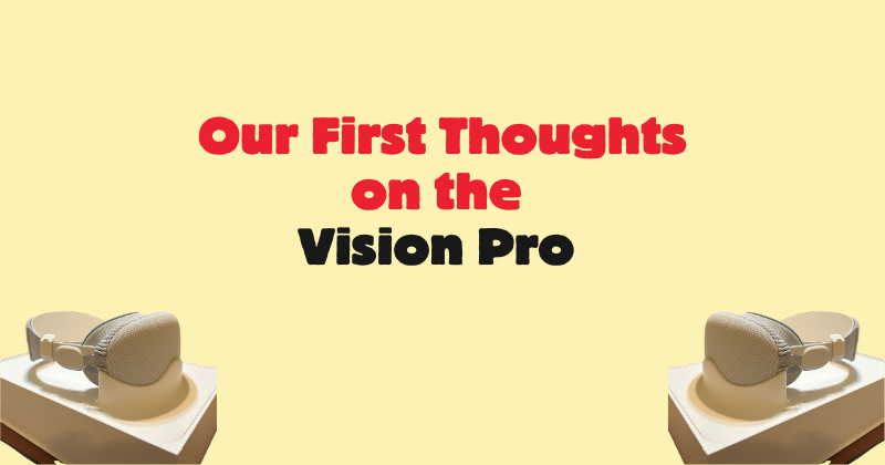 Our First Thoughts on the Vision Pro 